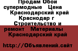 Продам Обои супермодные › Цена ­ 700 - Краснодарский край, Краснодар г. Строительство и ремонт » Материалы   . Краснодарский край